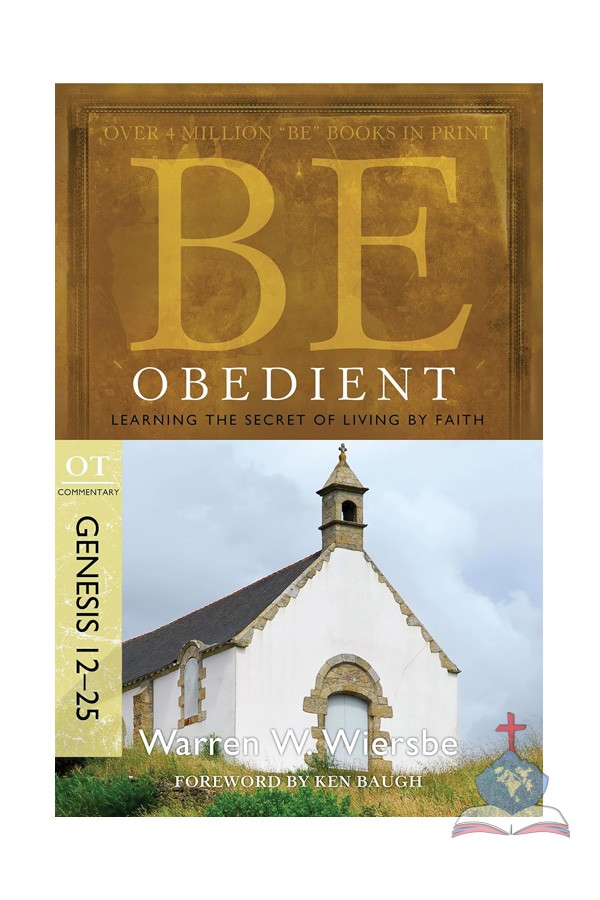 Be Obedient (Genesis 12-25): Learning the Secret of Living by Faith