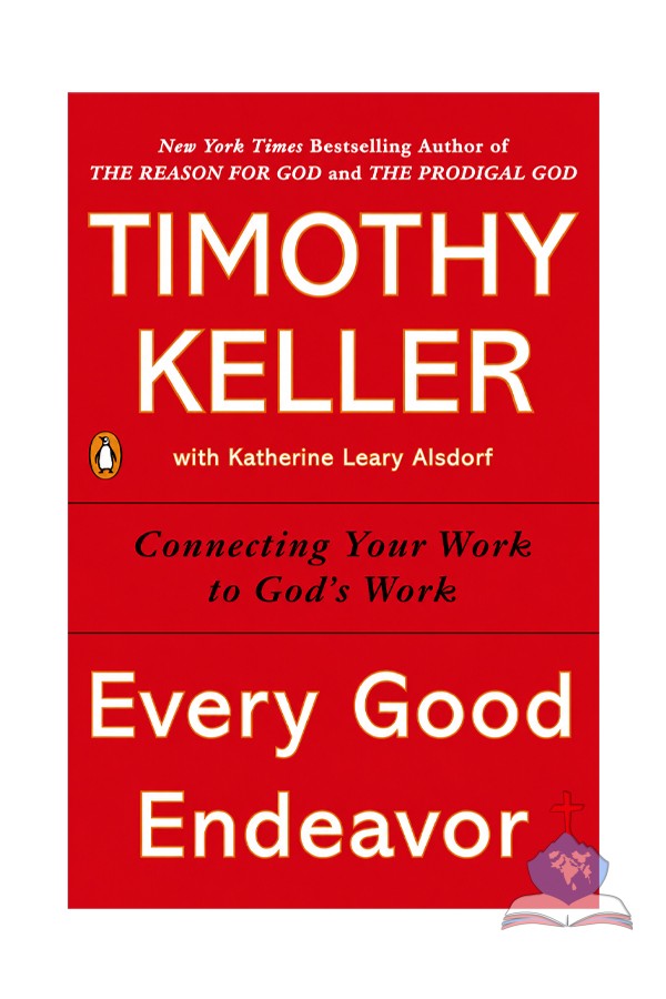 Every Good Endeavor: Connecting Your Work to God’s Work